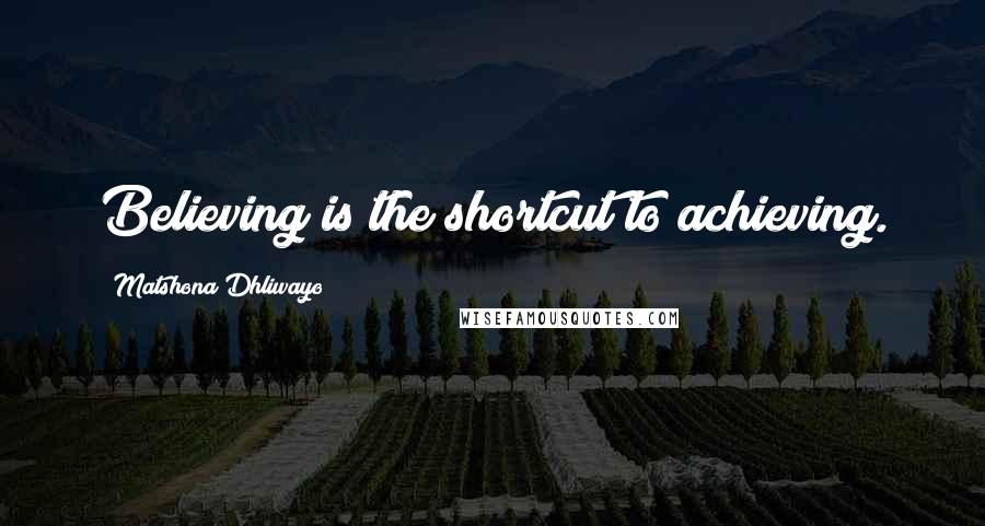 Matshona Dhliwayo Quotes: Believing is the shortcut to achieving.