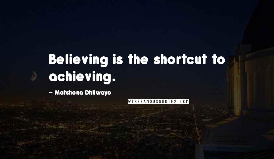 Matshona Dhliwayo Quotes: Believing is the shortcut to achieving.