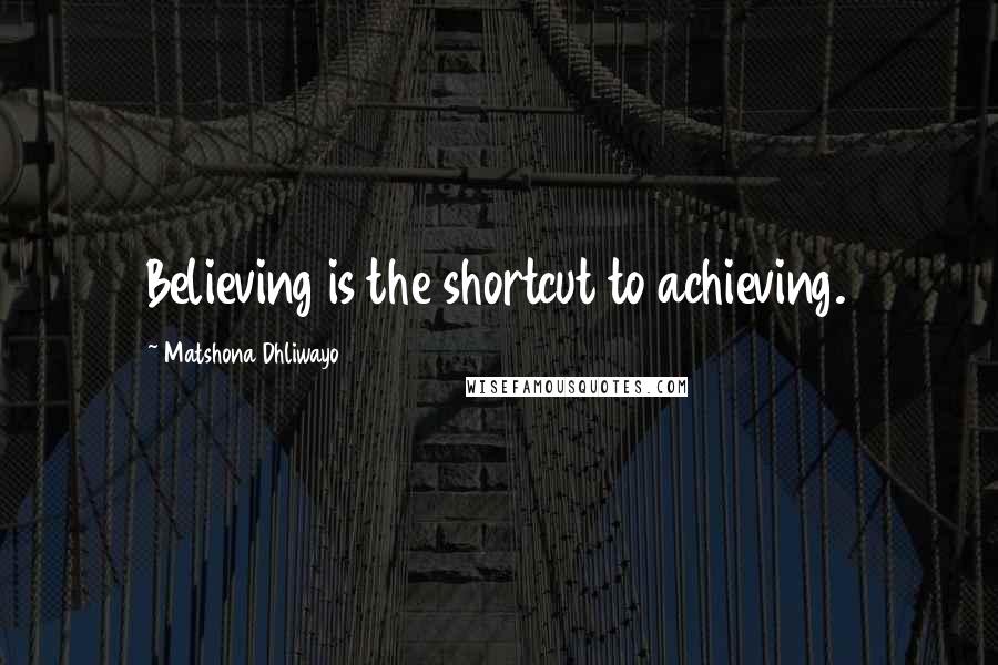 Matshona Dhliwayo Quotes: Believing is the shortcut to achieving.