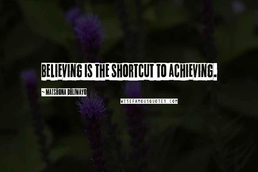 Matshona Dhliwayo Quotes: Believing is the shortcut to achieving.