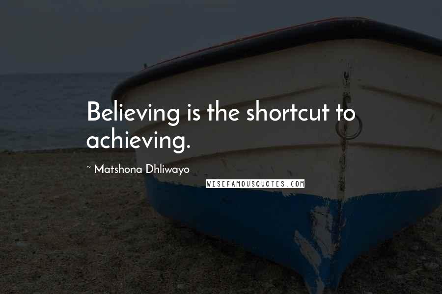 Matshona Dhliwayo Quotes: Believing is the shortcut to achieving.