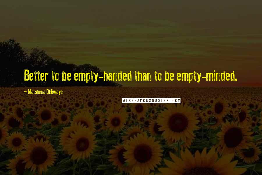 Matshona Dhliwayo Quotes: Better to be empty-handed than to be empty-minded.