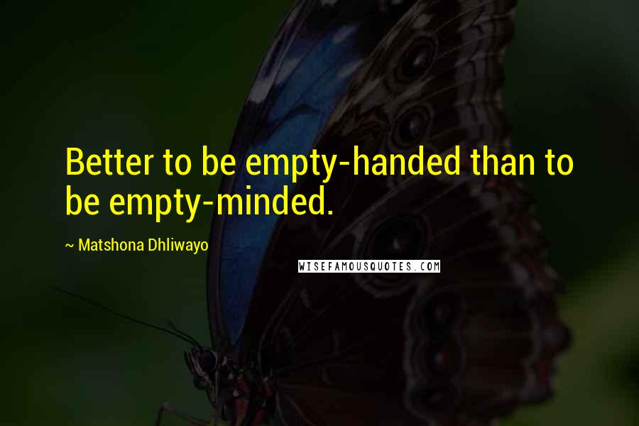 Matshona Dhliwayo Quotes: Better to be empty-handed than to be empty-minded.