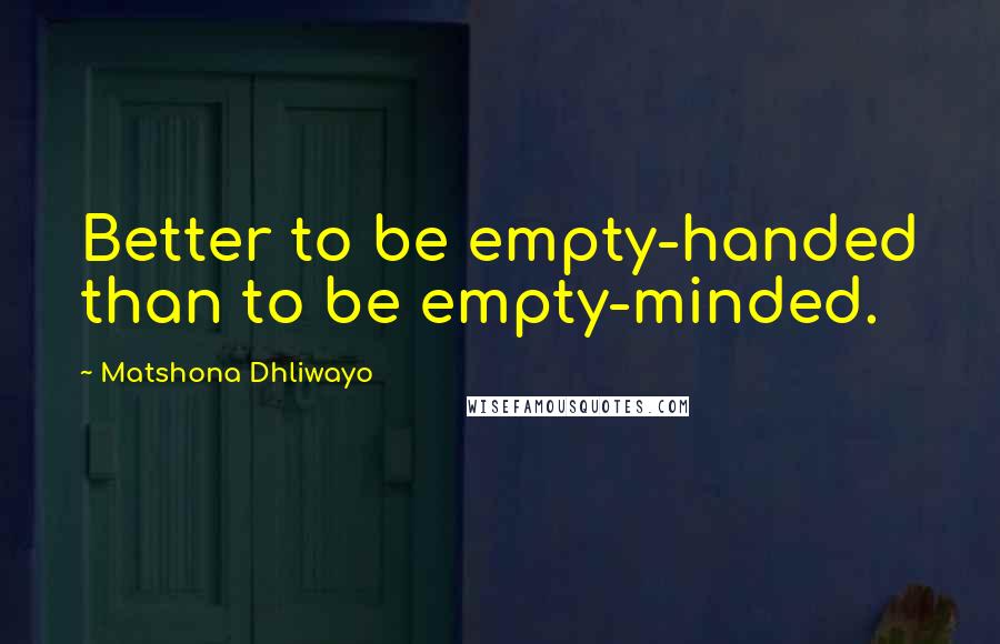 Matshona Dhliwayo Quotes: Better to be empty-handed than to be empty-minded.