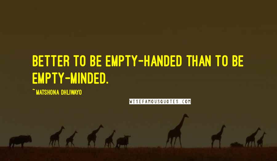 Matshona Dhliwayo Quotes: Better to be empty-handed than to be empty-minded.