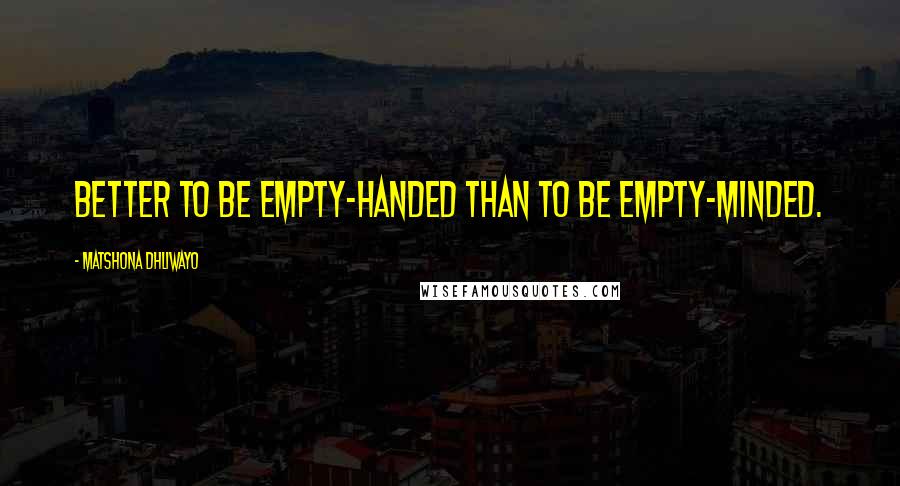Matshona Dhliwayo Quotes: Better to be empty-handed than to be empty-minded.