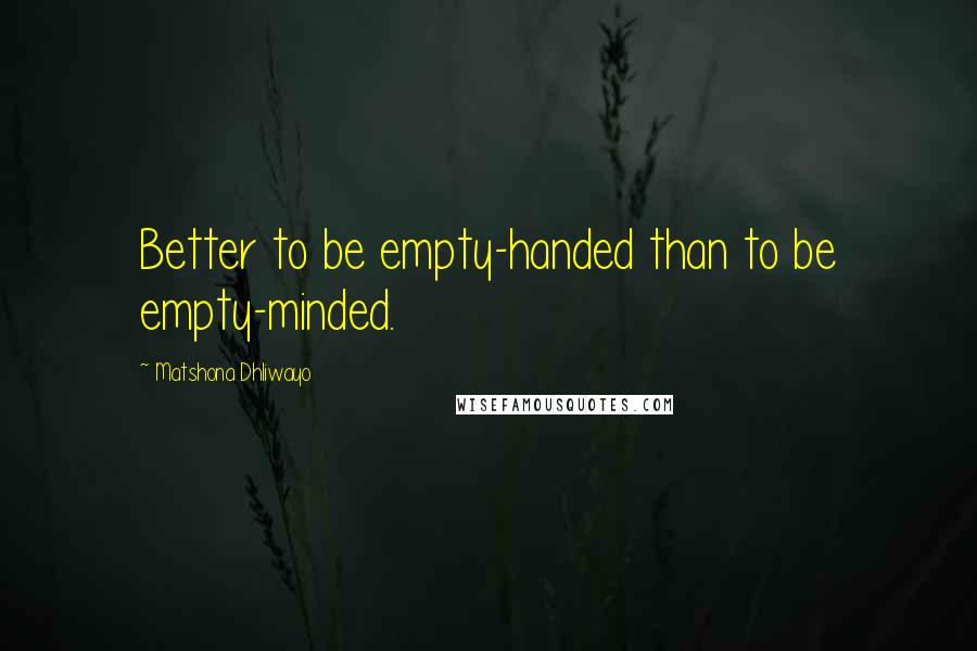 Matshona Dhliwayo Quotes: Better to be empty-handed than to be empty-minded.