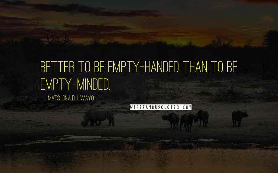 Matshona Dhliwayo Quotes: Better to be empty-handed than to be empty-minded.