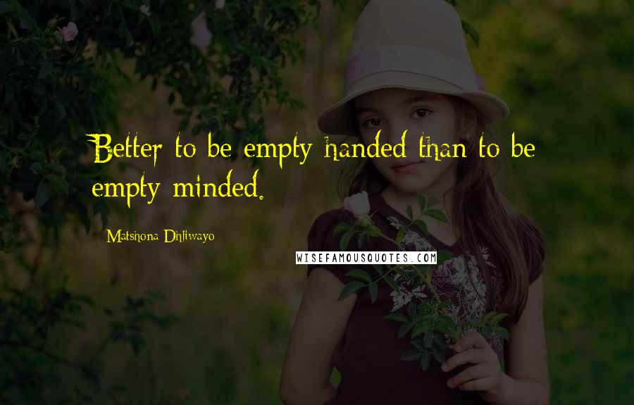 Matshona Dhliwayo Quotes: Better to be empty-handed than to be empty-minded.