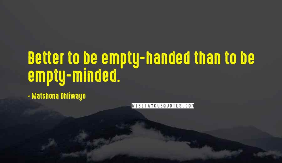 Matshona Dhliwayo Quotes: Better to be empty-handed than to be empty-minded.