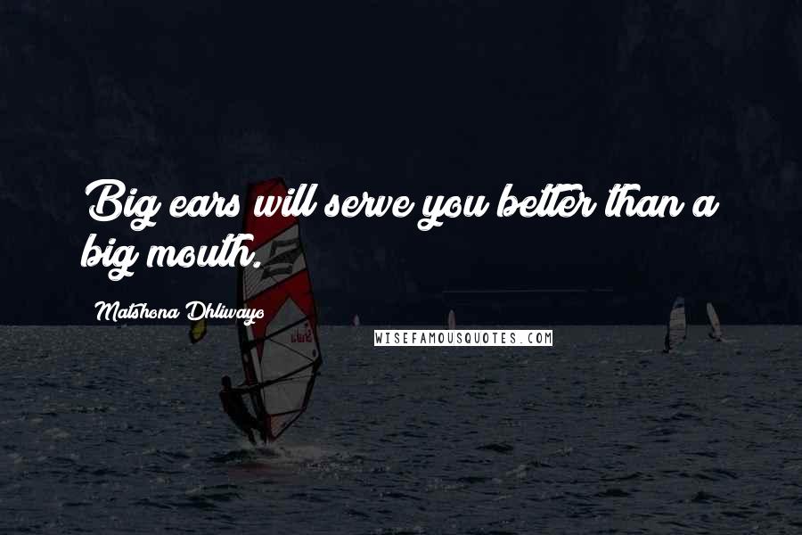 Matshona Dhliwayo Quotes: Big ears will serve you better than a big mouth.