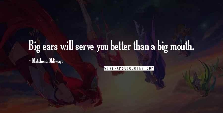 Matshona Dhliwayo Quotes: Big ears will serve you better than a big mouth.