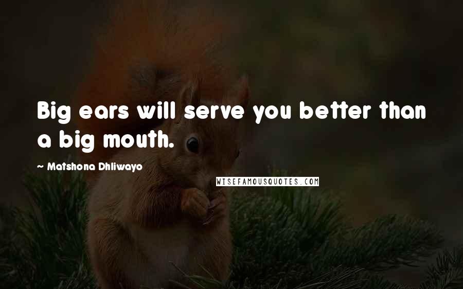 Matshona Dhliwayo Quotes: Big ears will serve you better than a big mouth.