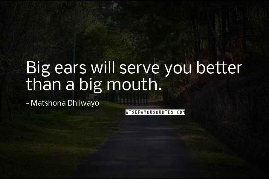 Matshona Dhliwayo Quotes: Big ears will serve you better than a big mouth.