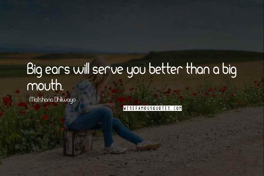 Matshona Dhliwayo Quotes: Big ears will serve you better than a big mouth.