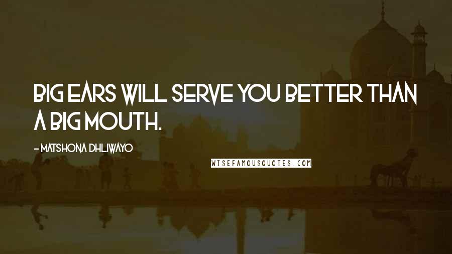 Matshona Dhliwayo Quotes: Big ears will serve you better than a big mouth.