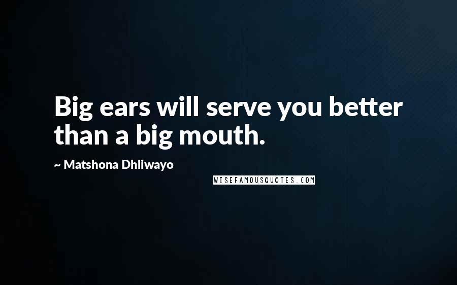 Matshona Dhliwayo Quotes: Big ears will serve you better than a big mouth.