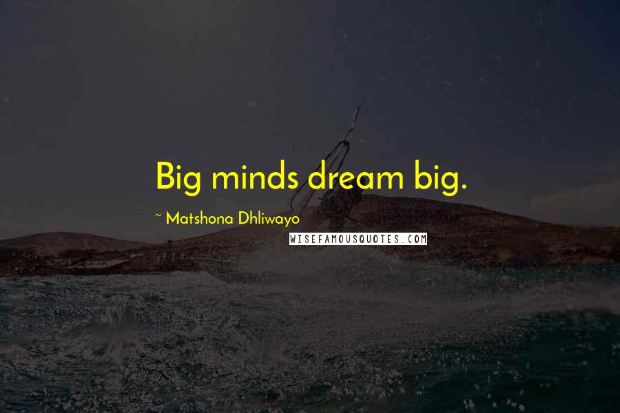 Matshona Dhliwayo Quotes: Big minds dream big.