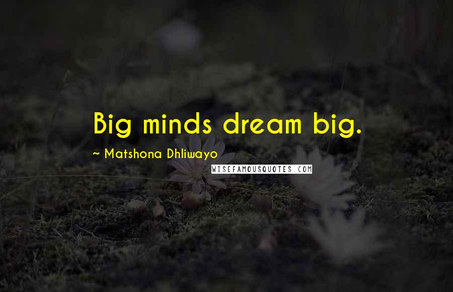 Matshona Dhliwayo Quotes: Big minds dream big.