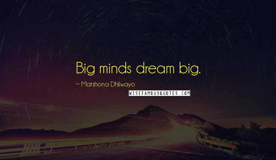 Matshona Dhliwayo Quotes: Big minds dream big.