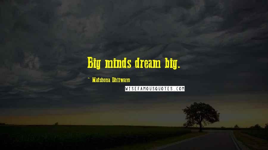 Matshona Dhliwayo Quotes: Big minds dream big.
