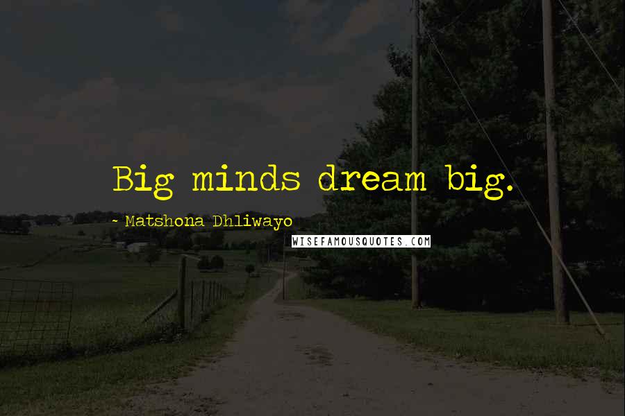 Matshona Dhliwayo Quotes: Big minds dream big.