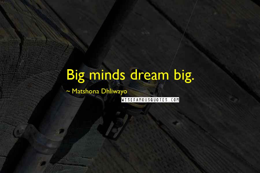 Matshona Dhliwayo Quotes: Big minds dream big.