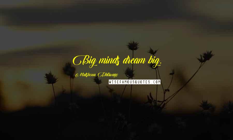 Matshona Dhliwayo Quotes: Big minds dream big.