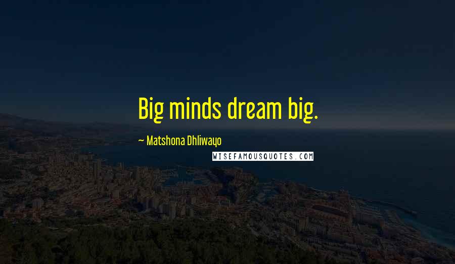 Matshona Dhliwayo Quotes: Big minds dream big.
