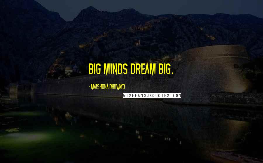 Matshona Dhliwayo Quotes: Big minds dream big.