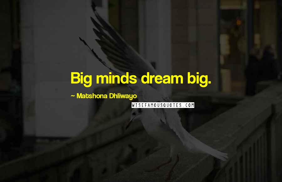Matshona Dhliwayo Quotes: Big minds dream big.