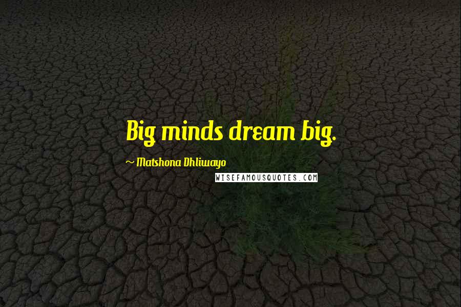 Matshona Dhliwayo Quotes: Big minds dream big.