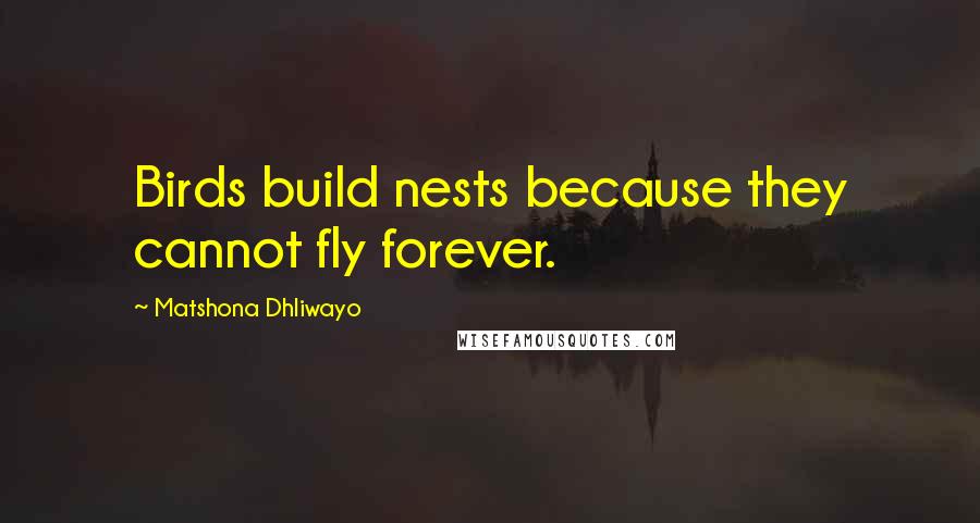 Matshona Dhliwayo Quotes: Birds build nests because they cannot fly forever.