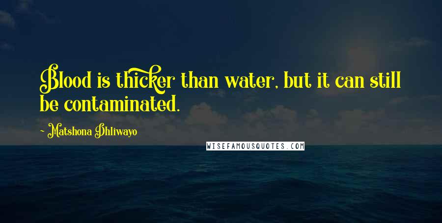 Matshona Dhliwayo Quotes: Blood is thicker than water, but it can still be contaminated.