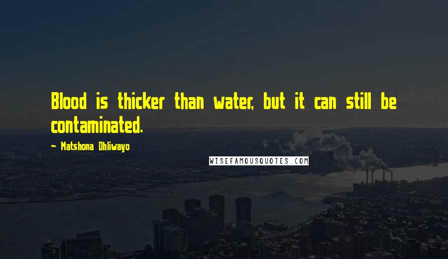 Matshona Dhliwayo Quotes: Blood is thicker than water, but it can still be contaminated.