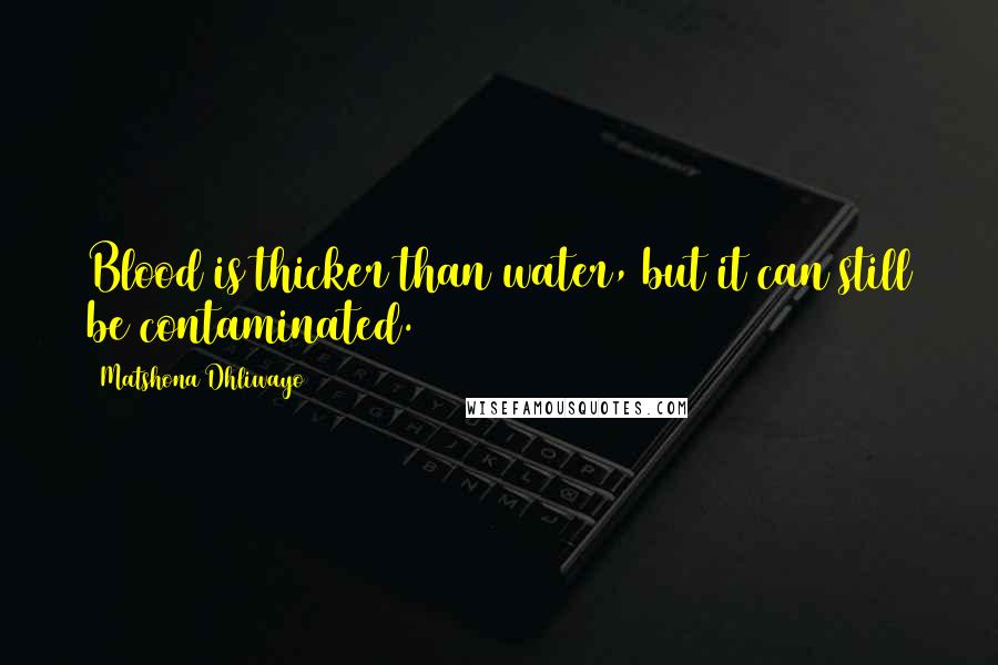 Matshona Dhliwayo Quotes: Blood is thicker than water, but it can still be contaminated.