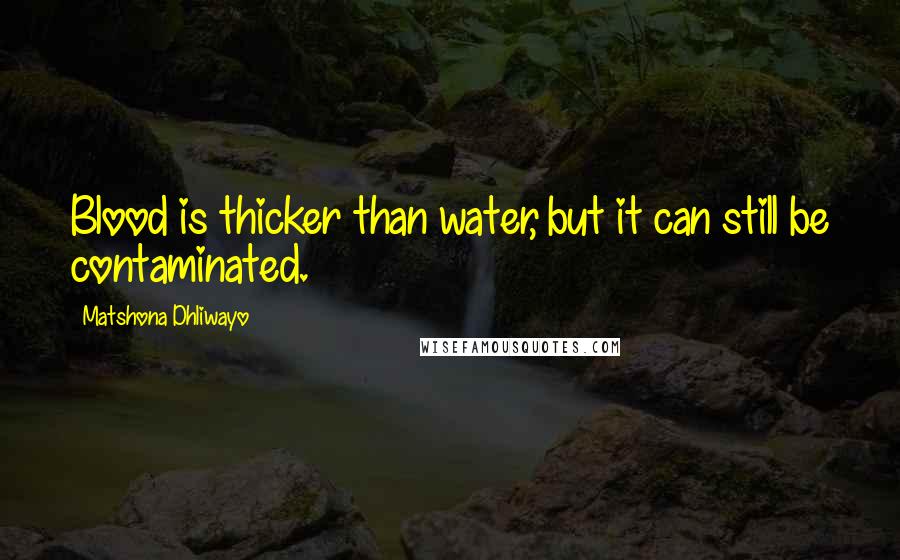 Matshona Dhliwayo Quotes: Blood is thicker than water, but it can still be contaminated.