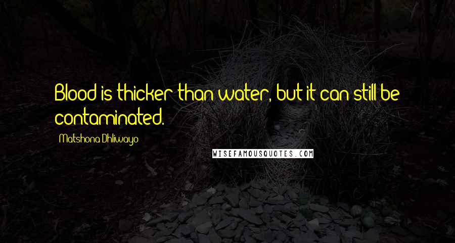 Matshona Dhliwayo Quotes: Blood is thicker than water, but it can still be contaminated.