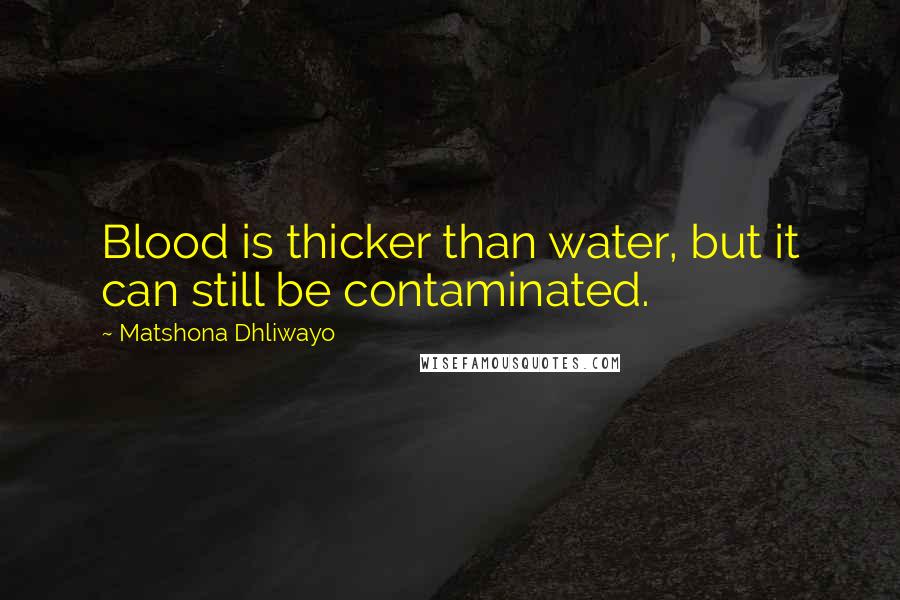 Matshona Dhliwayo Quotes: Blood is thicker than water, but it can still be contaminated.