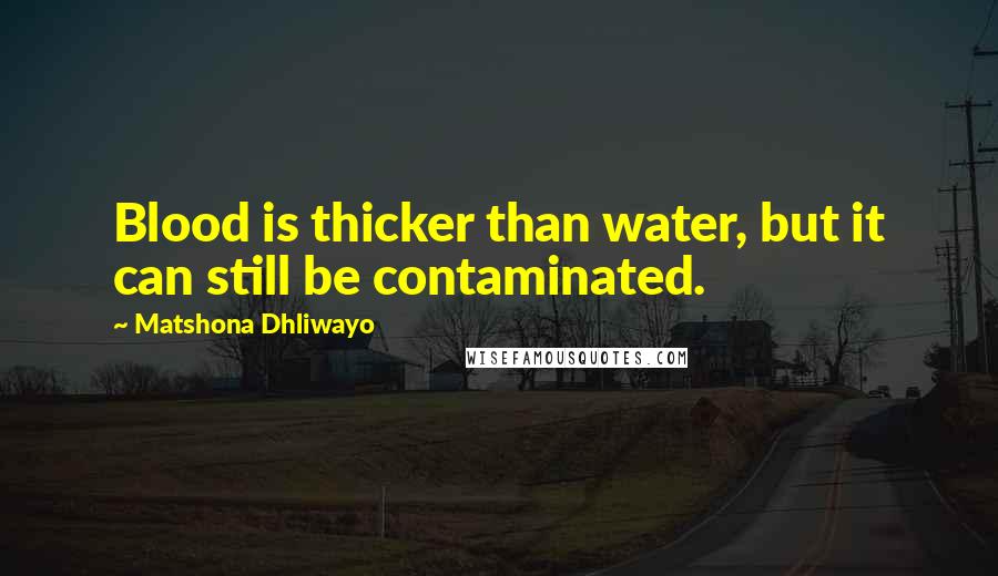 Matshona Dhliwayo Quotes: Blood is thicker than water, but it can still be contaminated.