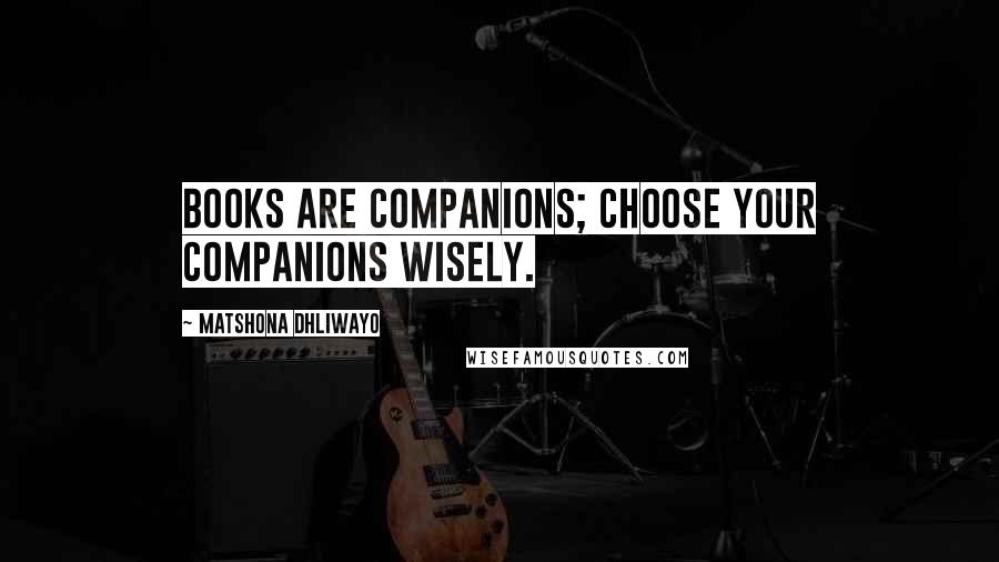 Matshona Dhliwayo Quotes: Books are companions; choose your companions wisely.