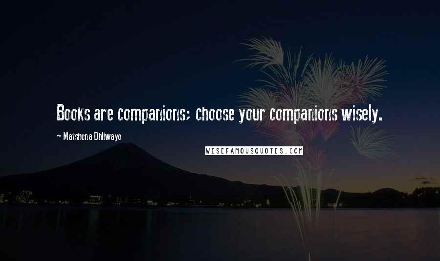 Matshona Dhliwayo Quotes: Books are companions; choose your companions wisely.