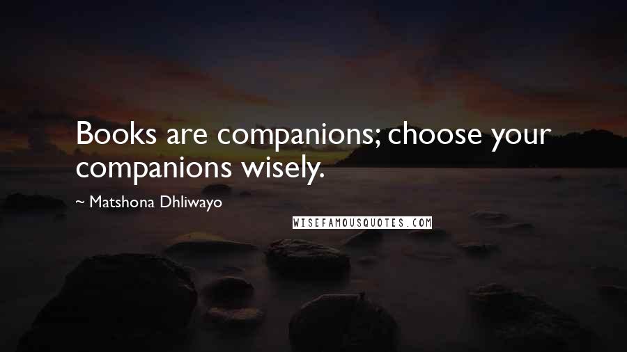 Matshona Dhliwayo Quotes: Books are companions; choose your companions wisely.