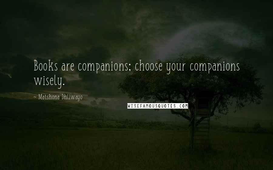Matshona Dhliwayo Quotes: Books are companions; choose your companions wisely.