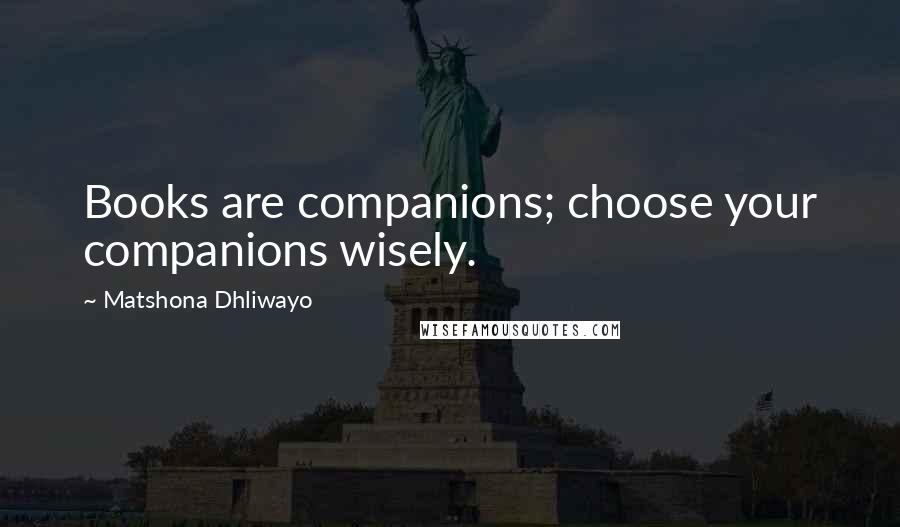 Matshona Dhliwayo Quotes: Books are companions; choose your companions wisely.