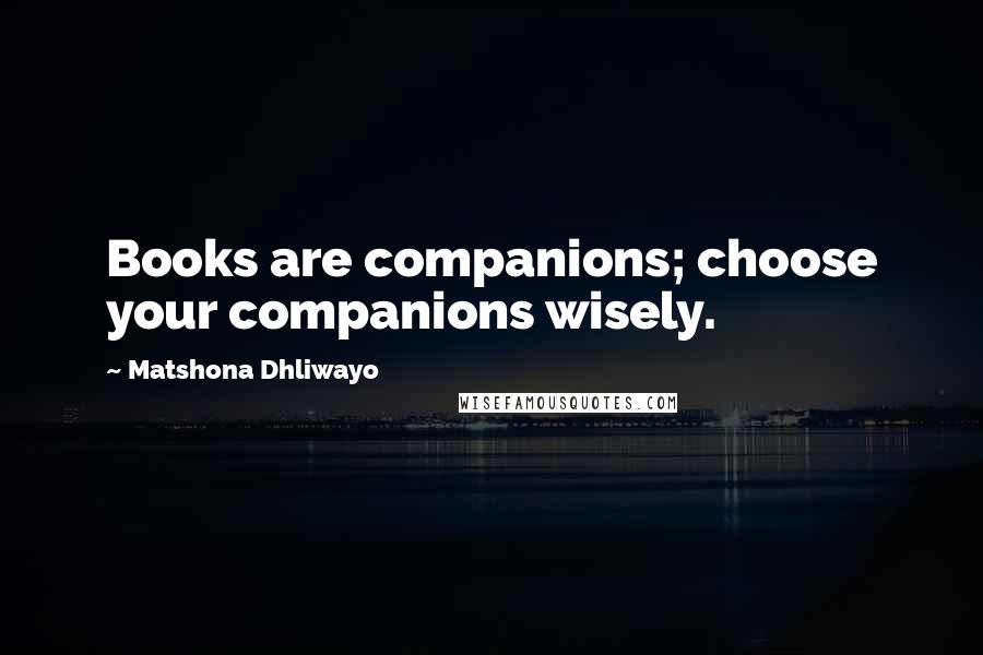 Matshona Dhliwayo Quotes: Books are companions; choose your companions wisely.