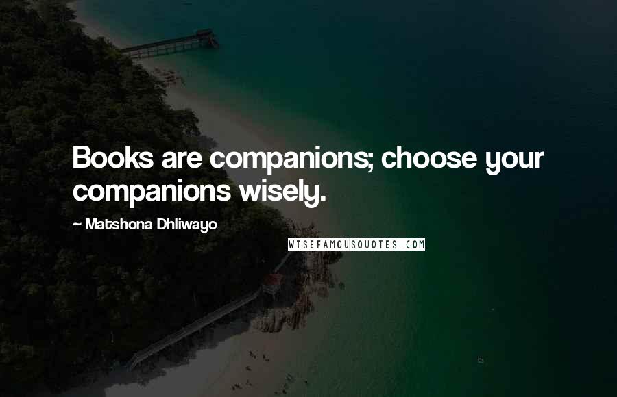 Matshona Dhliwayo Quotes: Books are companions; choose your companions wisely.