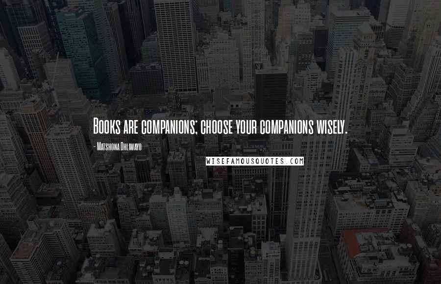 Matshona Dhliwayo Quotes: Books are companions; choose your companions wisely.