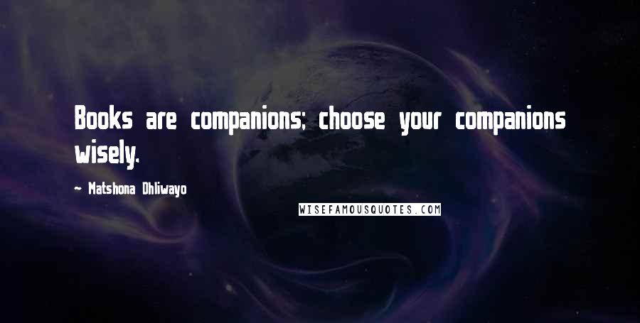 Matshona Dhliwayo Quotes: Books are companions; choose your companions wisely.