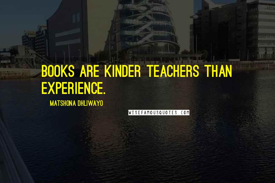 Matshona Dhliwayo Quotes: Books are kinder teachers than experience.